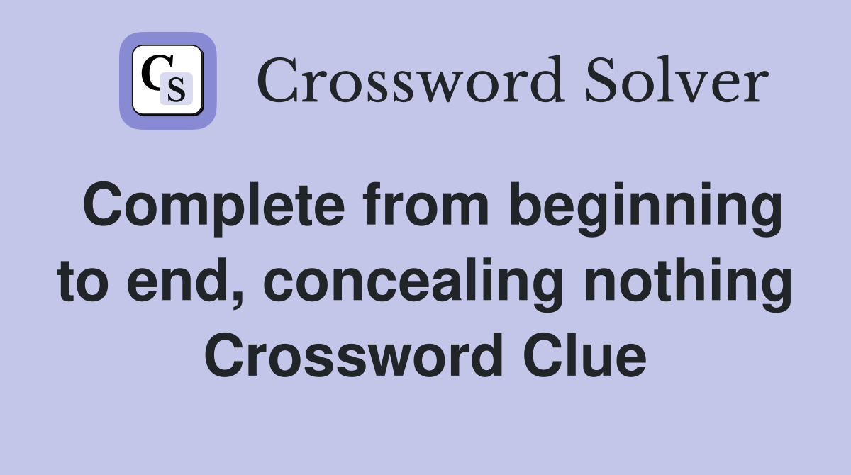 Complete from beginning to end, concealing nothing Crossword Clue