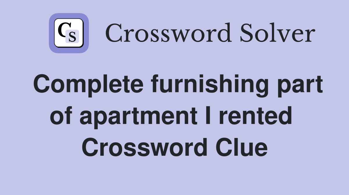 Complete furnishing part of apartment I rented  Crossword Clue