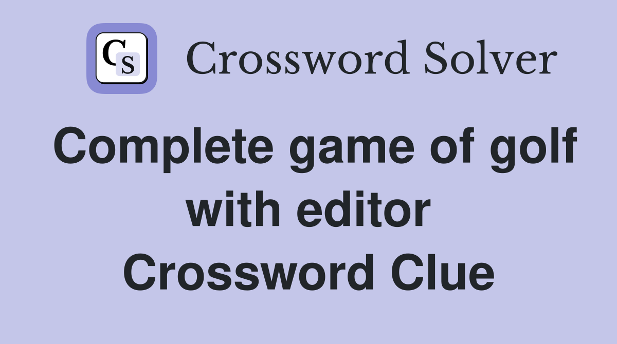 Complete game of golf with editor Crossword Clue