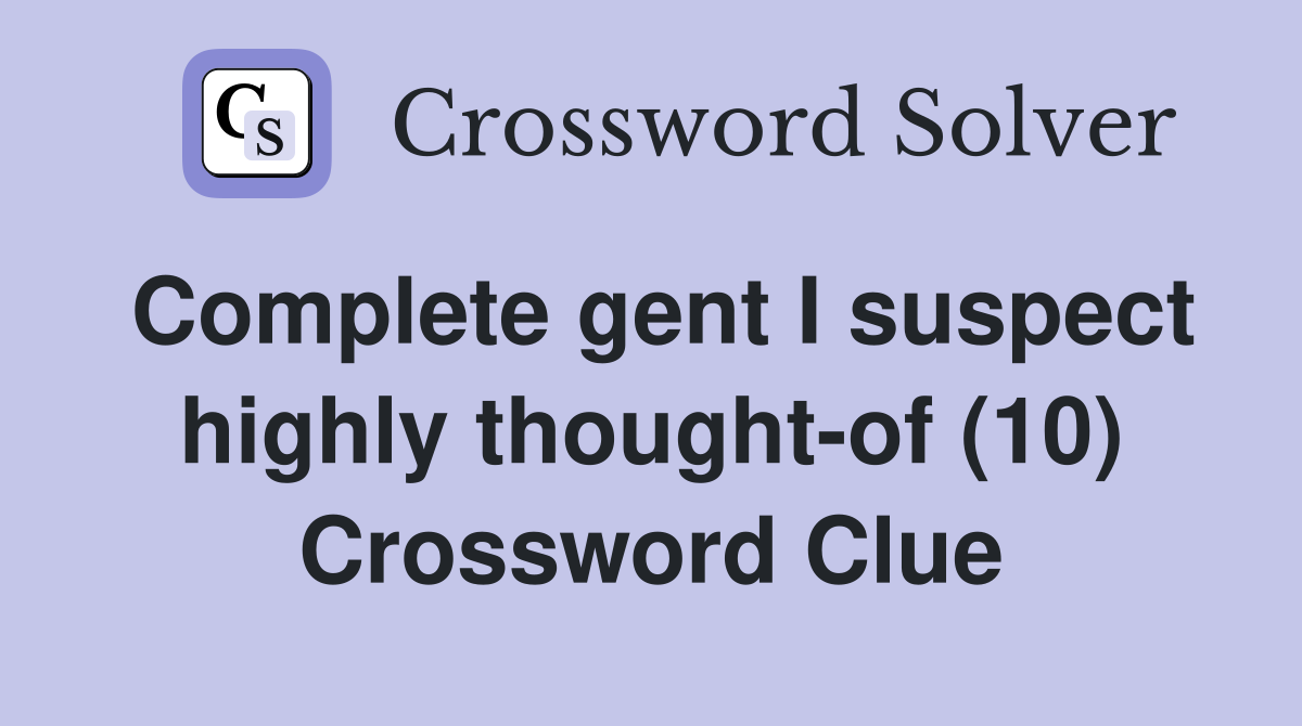 Complete gent I suspect highly thought-of (10) Crossword Clue