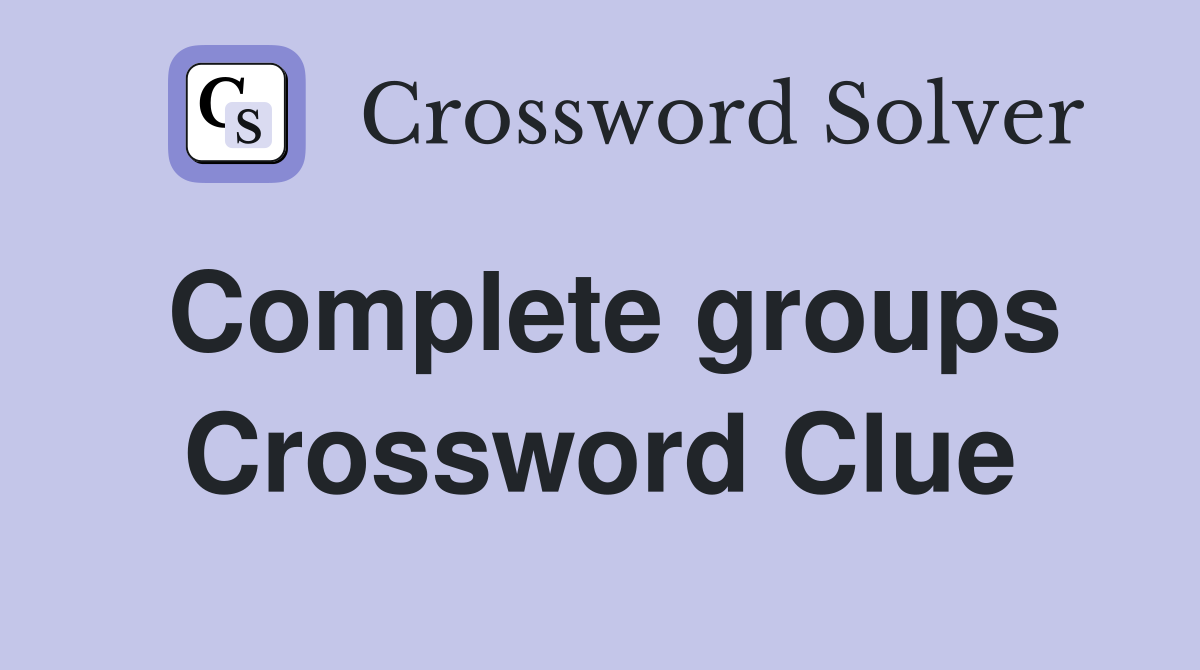 Complete groups Crossword Clue