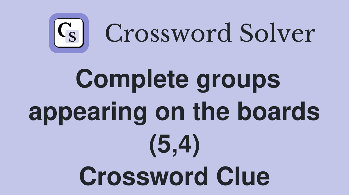 Complete groups appearing on the boards (5,4) Crossword Clue