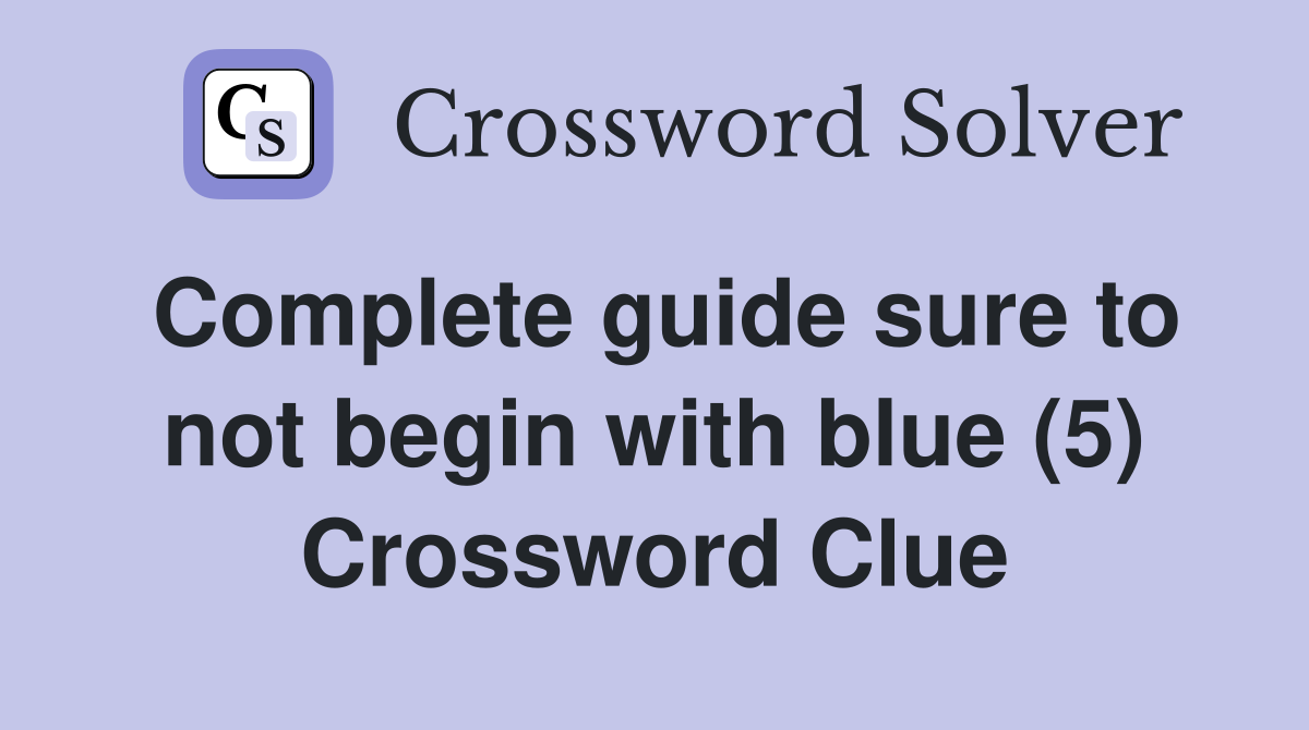 Complete guide sure to not begin with blue (5) Crossword Clue