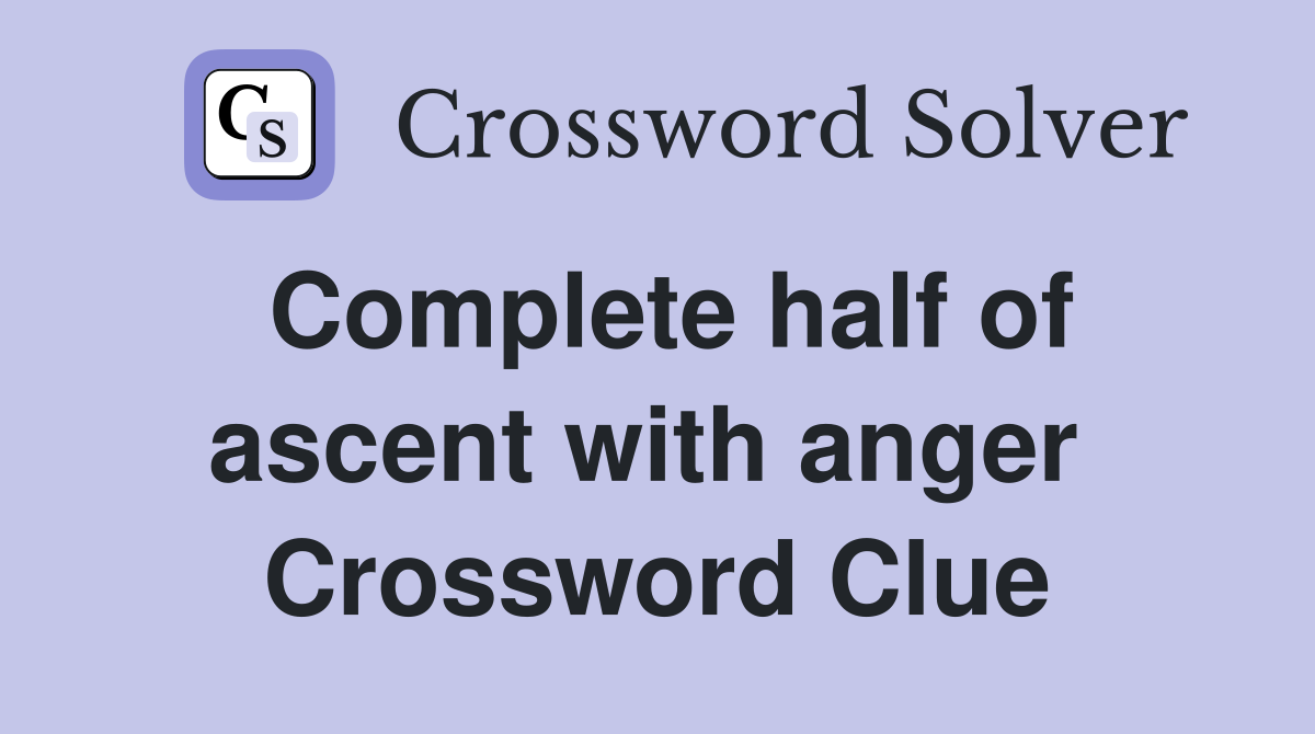 Complete half of ascent with anger  Crossword Clue