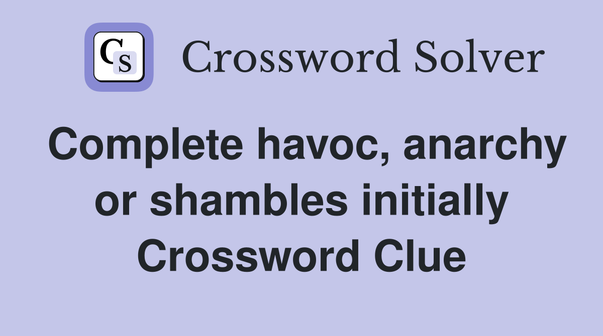 Complete havoc, anarchy or shambles initially Crossword Clue