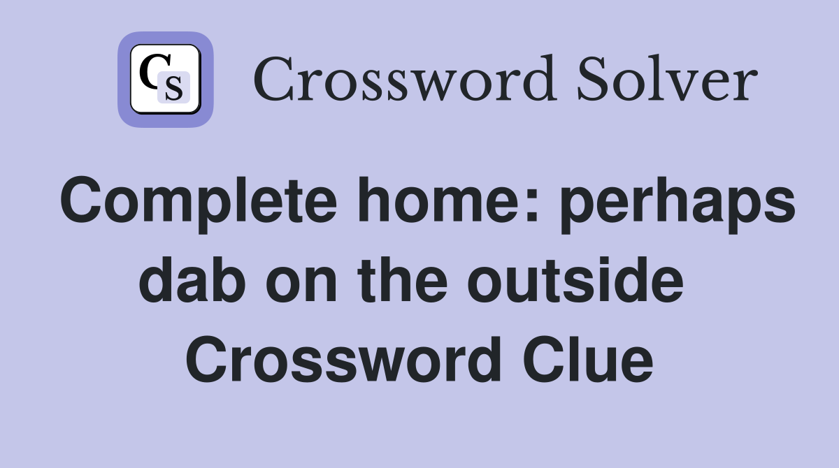 Complete home: perhaps dab on the outside  Crossword Clue