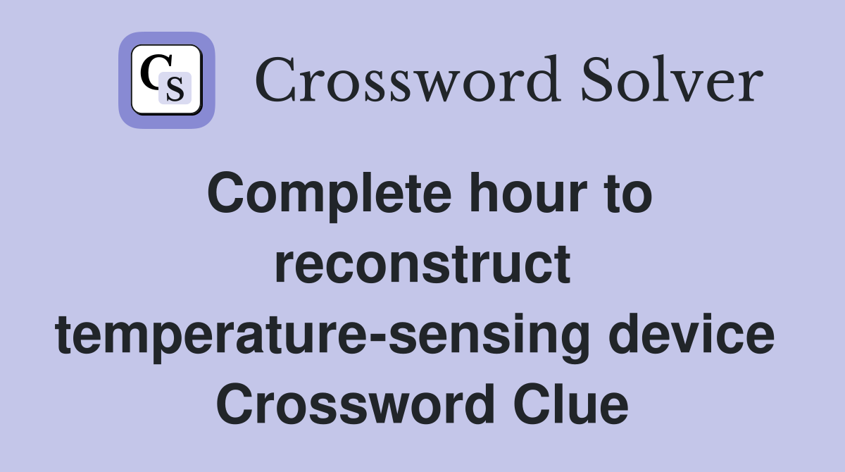 Complete hour to reconstruct temperature-sensing device  Crossword Clue
