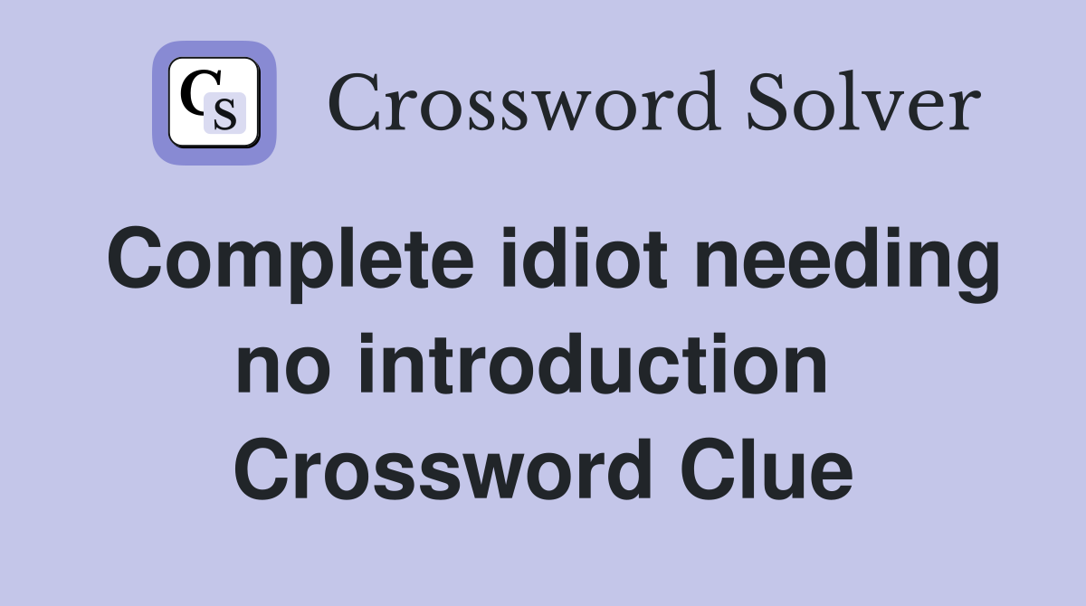 Complete idiot needing no introduction  Crossword Clue