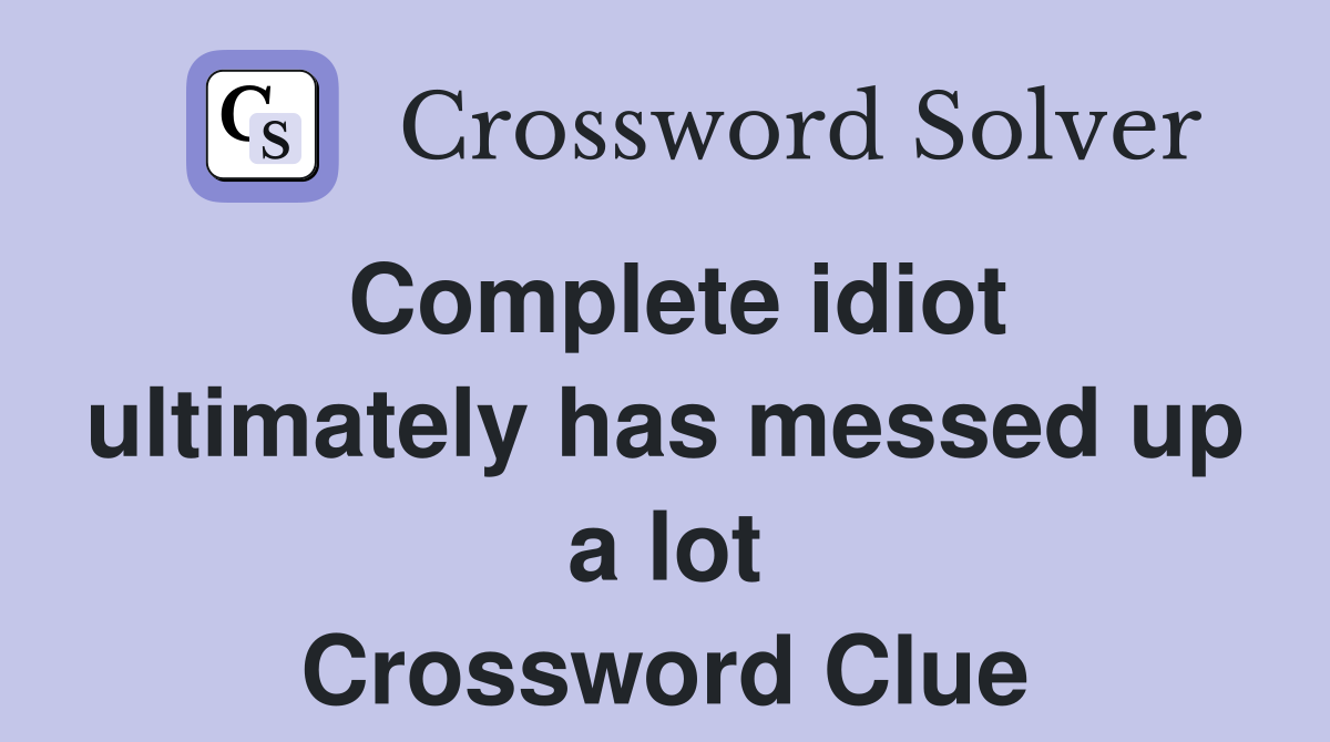 Complete idiot ultimately has messed up a lot Crossword Clue