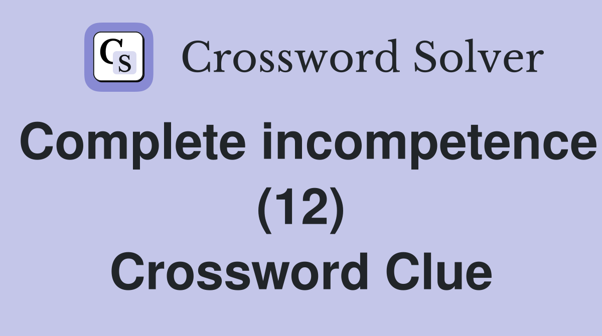 Complete incompetence (12) Crossword Clue