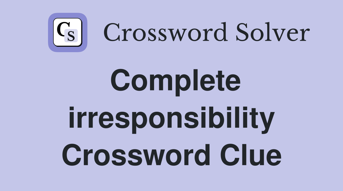 Complete irresponsibility Crossword Clue