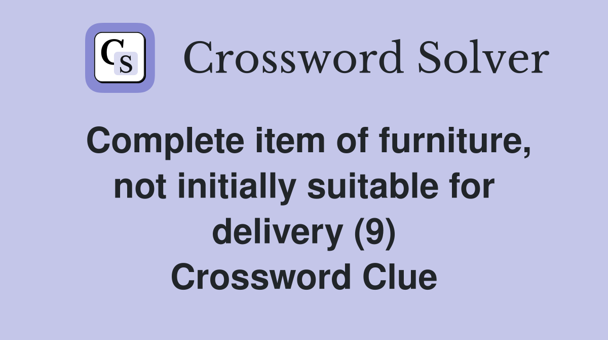 Complete item of furniture, not initially suitable for delivery (9) Crossword Clue