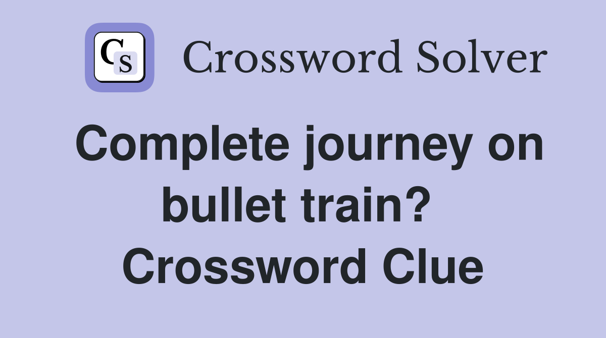Complete journey on bullet train?  Crossword Clue