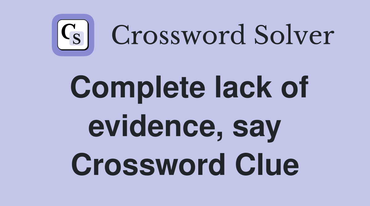 Complete lack of evidence, say Crossword Clue