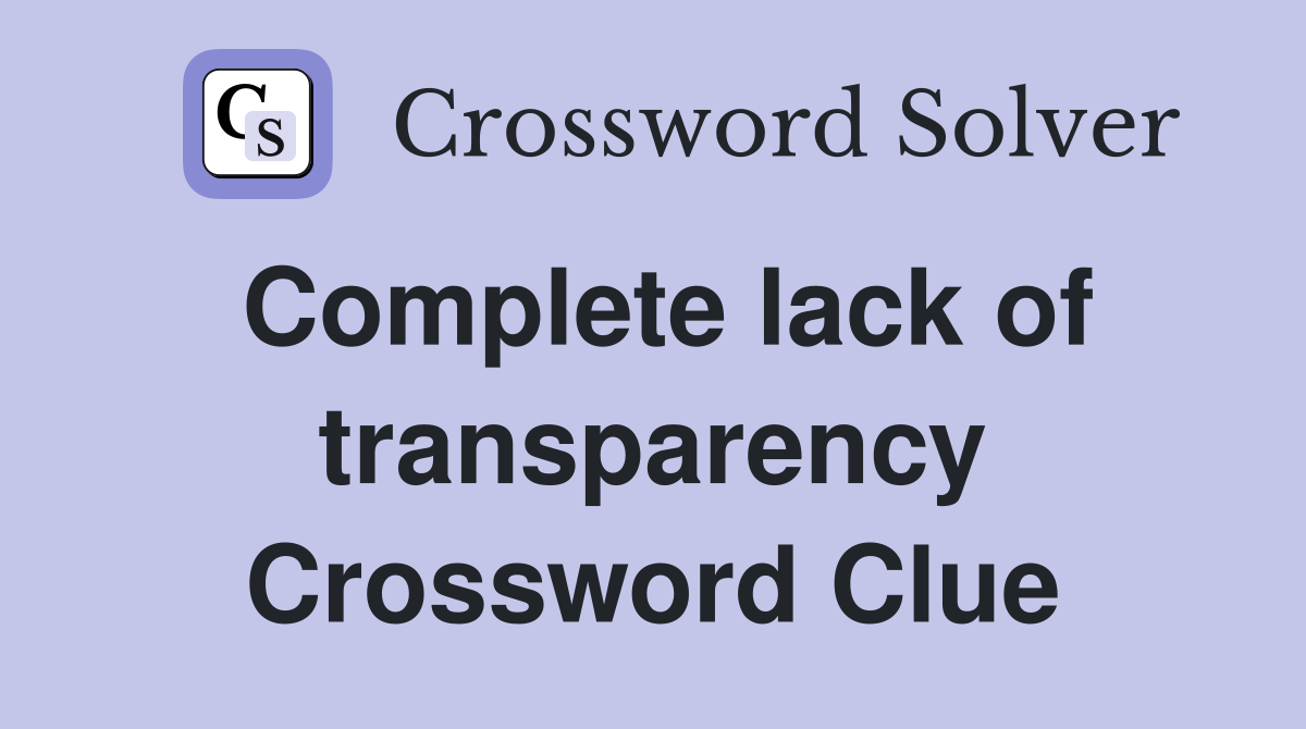 Complete lack of transparency Crossword Clue