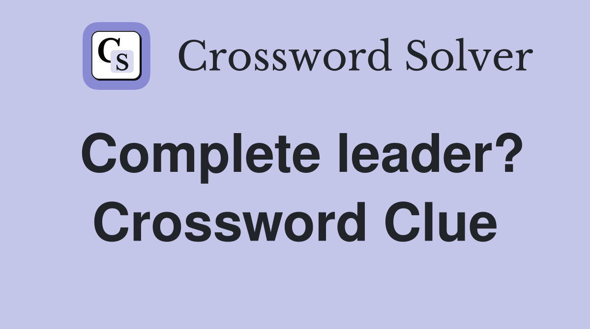 Complete leader? Crossword Clue