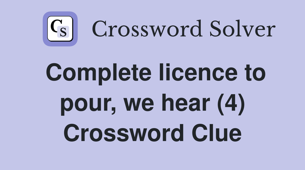 Complete licence to pour, we hear (4) Crossword Clue