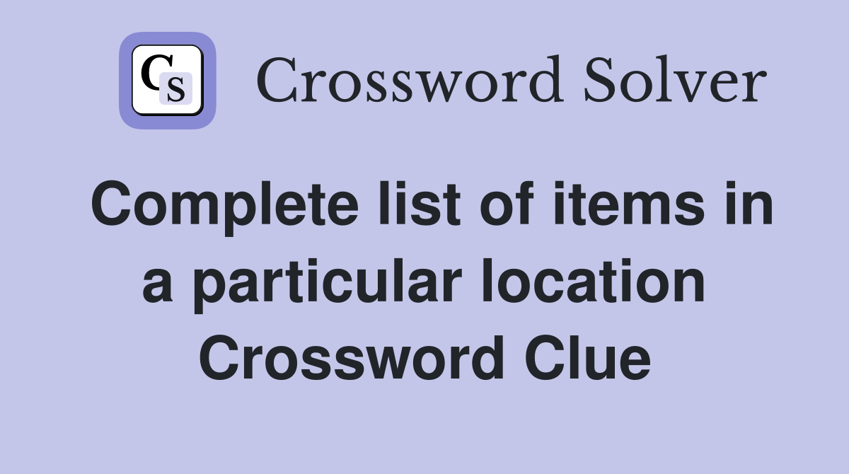 Complete list of items in a particular location Crossword Clue