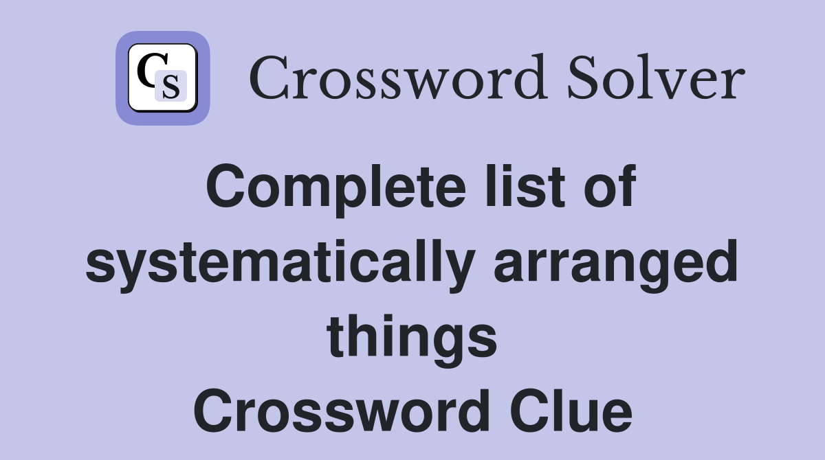 Complete list of systematically arranged things Crossword Clue