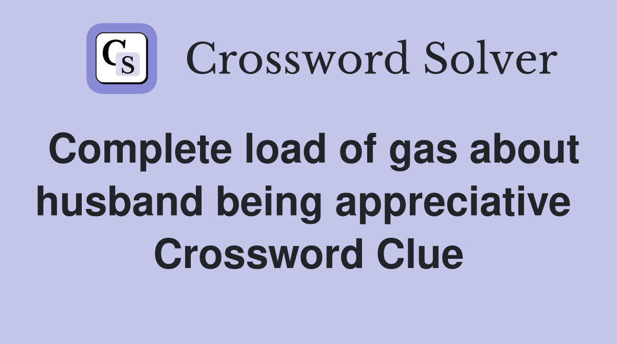 Complete load of gas about husband being appreciative  Crossword Clue