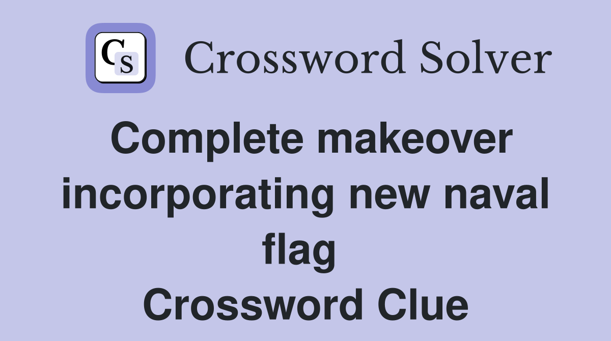 Complete makeover incorporating new naval flag  Crossword Clue