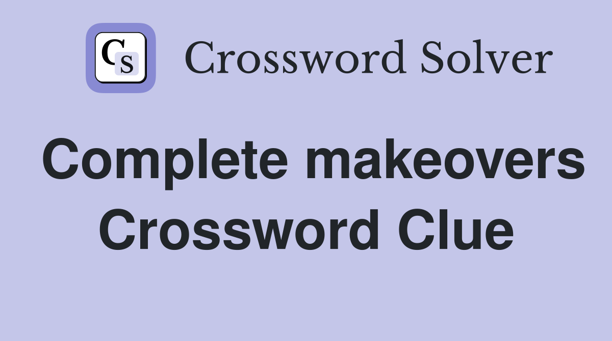 Complete makeovers Crossword Clue