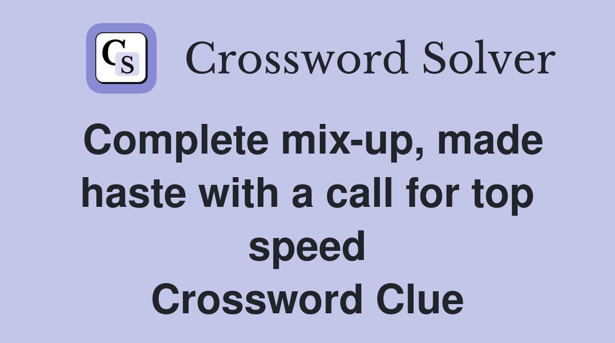 Complete mix-up, made haste with a call for top speed Crossword Clue