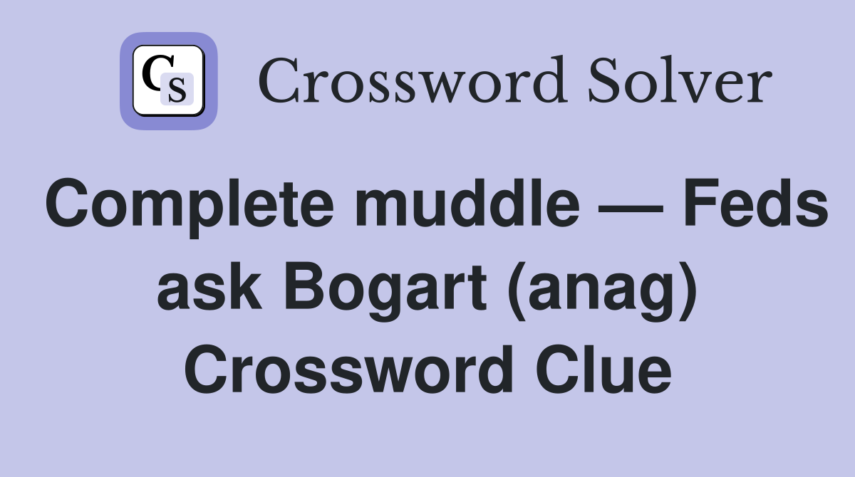 Complete muddle — Feds ask Bogart (anag) Crossword Clue