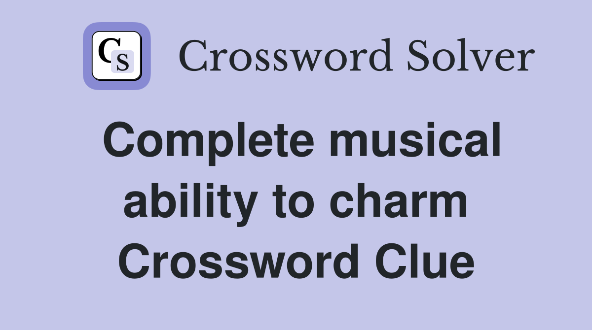 Complete musical ability to charm Crossword Clue