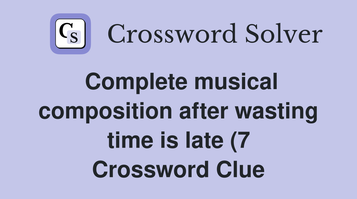 Complete musical composition after wasting time is late (7) Crossword Complete musical composition after wasting time is late (7) Crossword