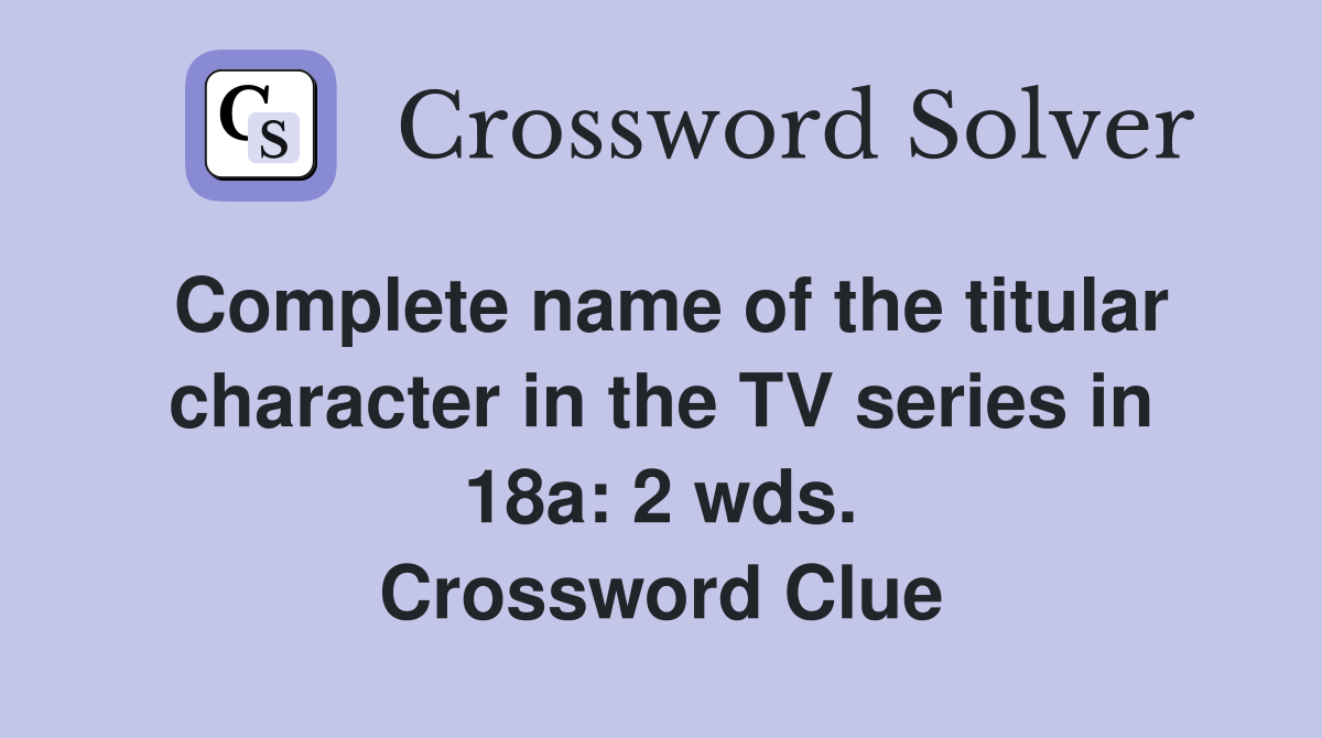 Complete name of the titular character in the TV series in 18a: 2 wds. Crossword Clue