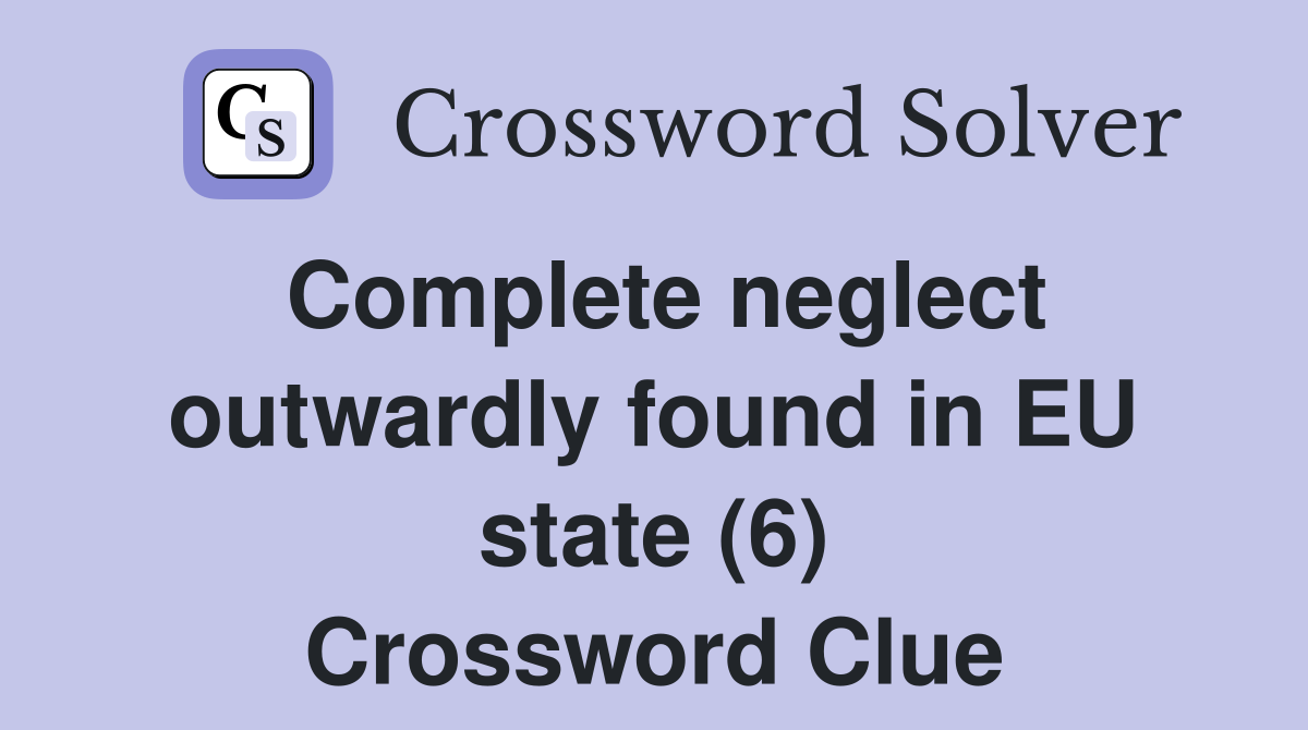 Complete neglect outwardly found in EU state (6) Crossword Clue