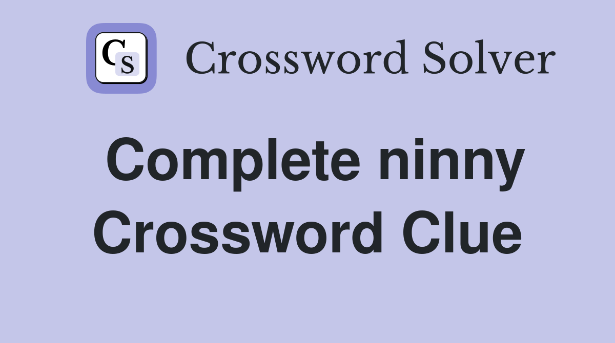 Complete ninny Crossword Clue