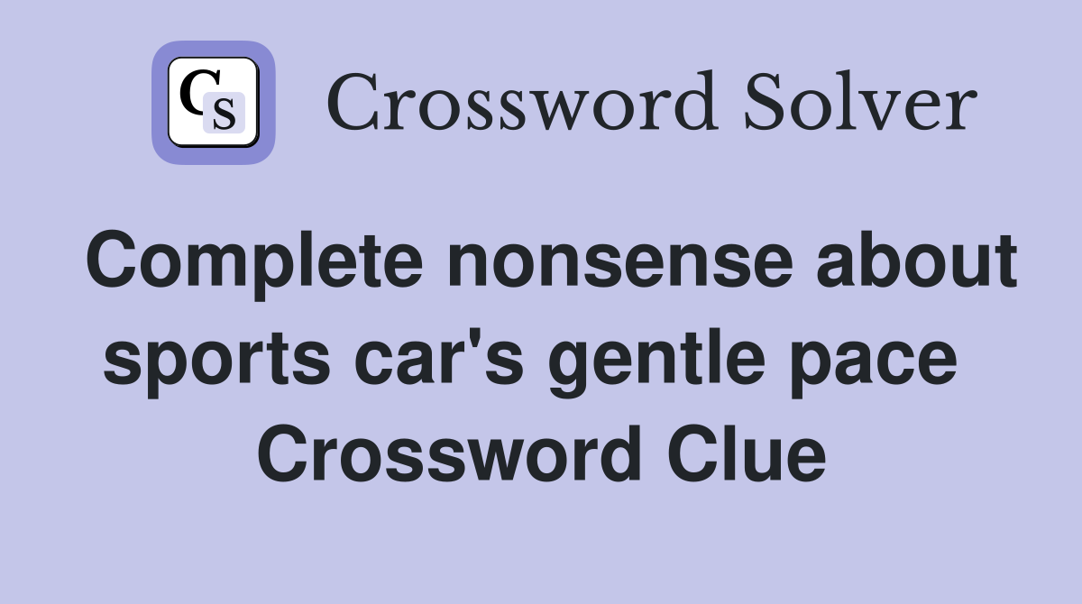 Complete nonsense about sports car's gentle pace  Crossword Clue