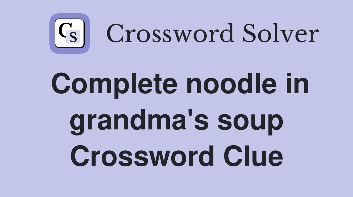 Complete noodle in grandma's soup Crossword Clue