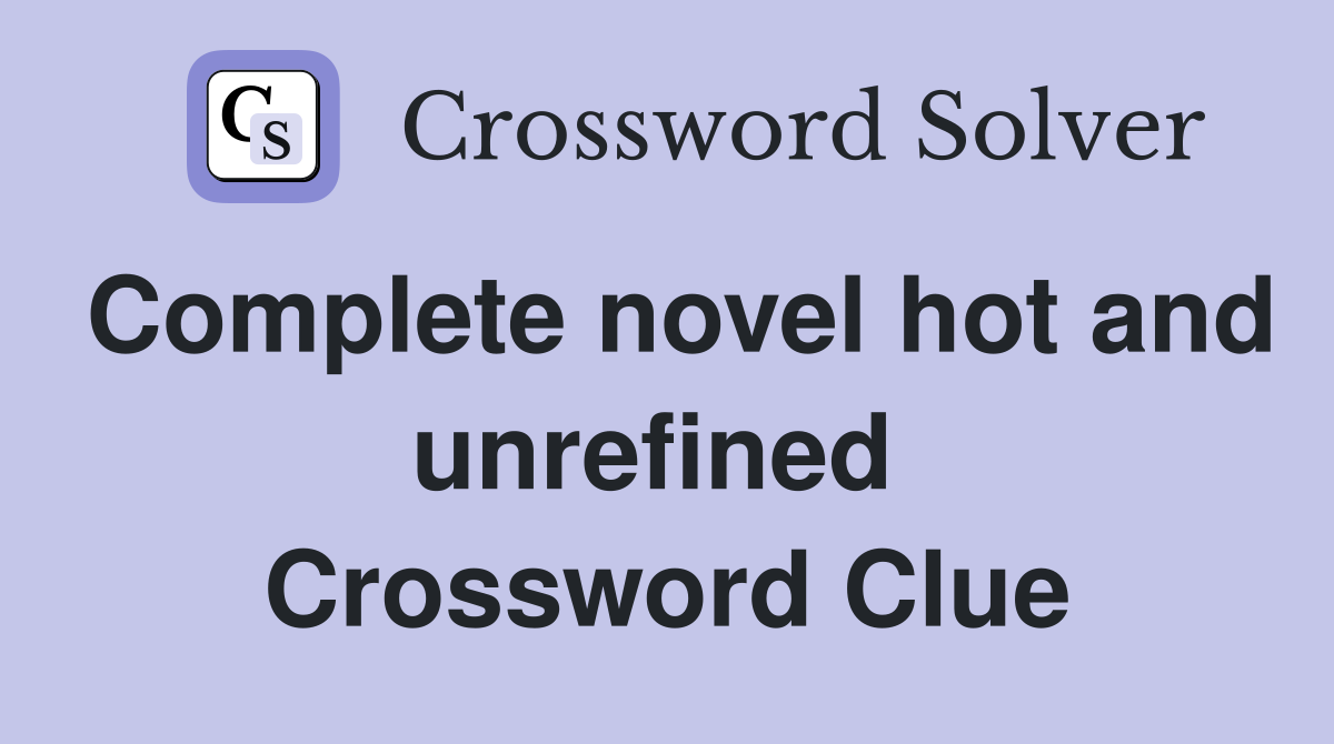 Complete novel hot and unrefined  Crossword Clue