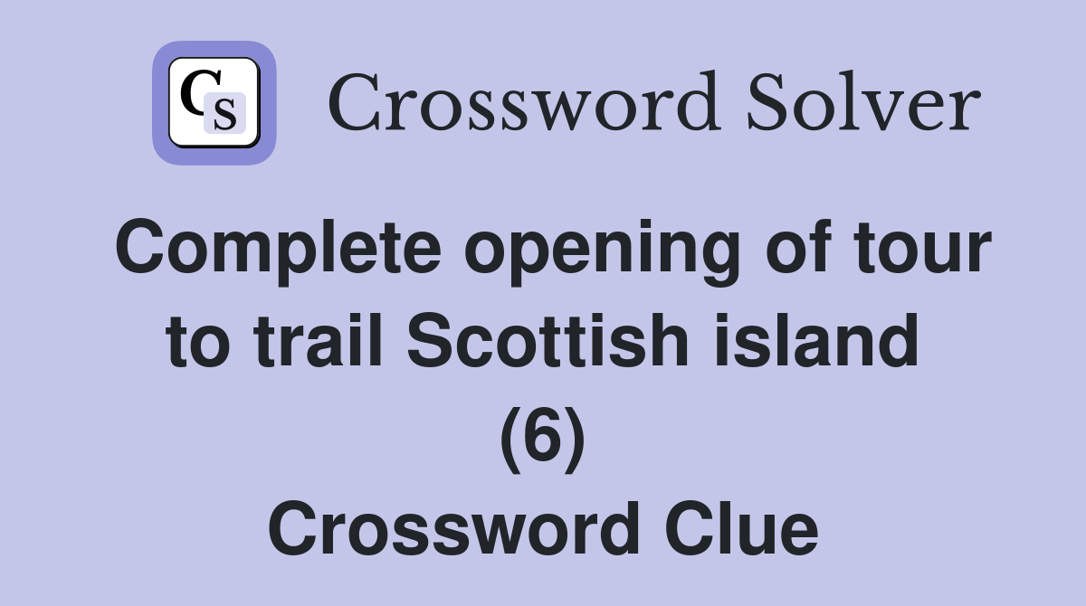 Complete opening of tour to trail Scottish island (6) Crossword Clue