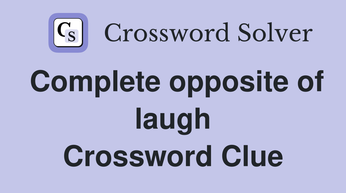 Complete opposite of laugh Crossword Clue