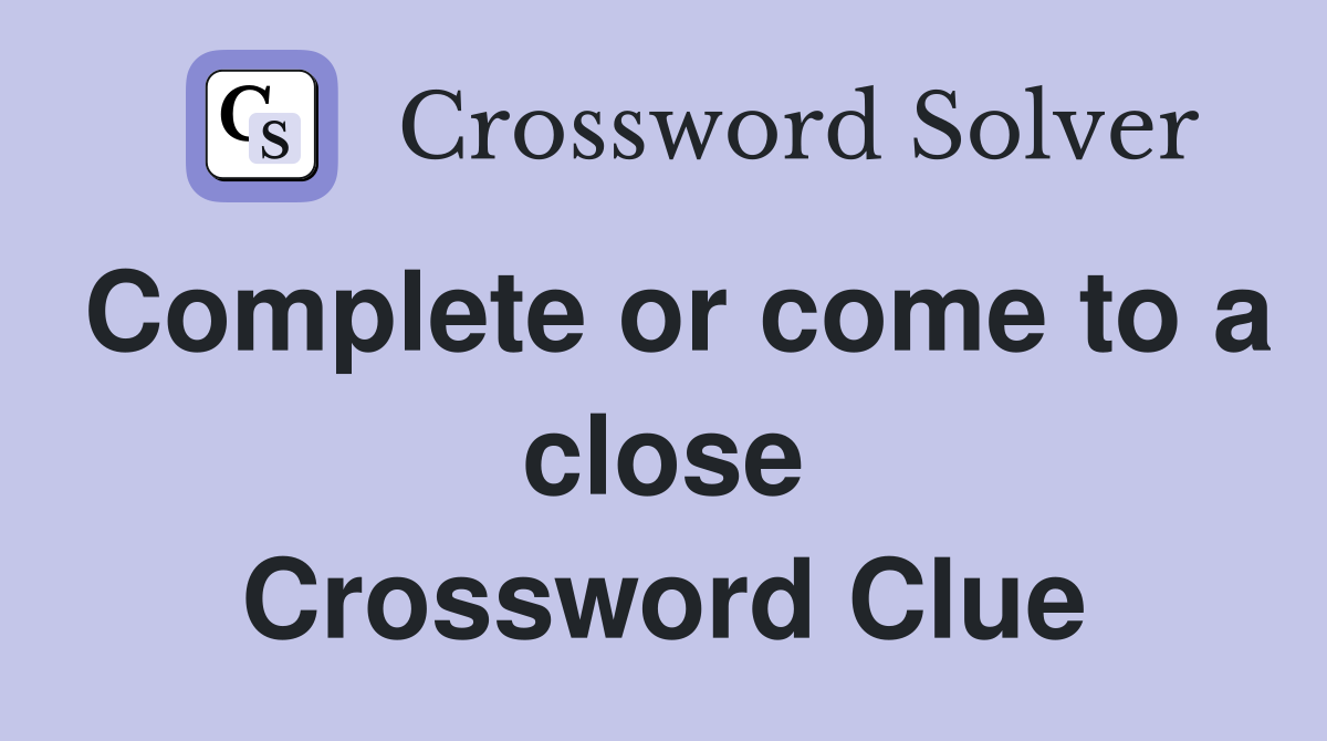Complete or come to a close Crossword Clue