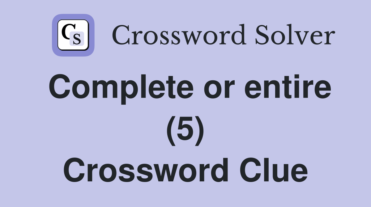 Complete or entire (5) Crossword Clue