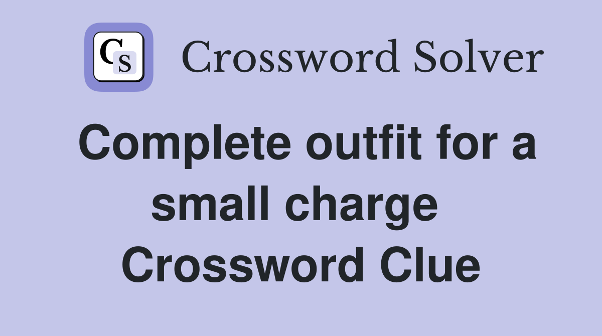 Complete outfit for a small charge  Crossword Clue