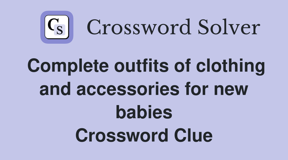 Complete outfits of clothing and accessories for new babies Crossword Clue