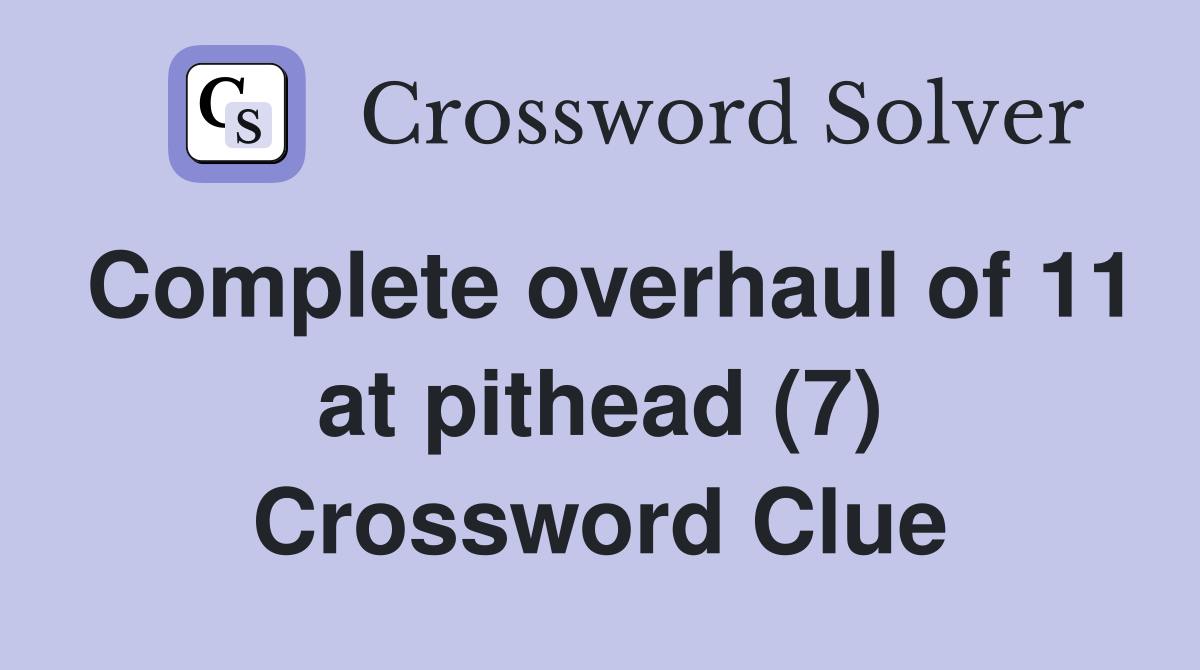 Complete overhaul of 11 at pithead (7) Crossword Clue