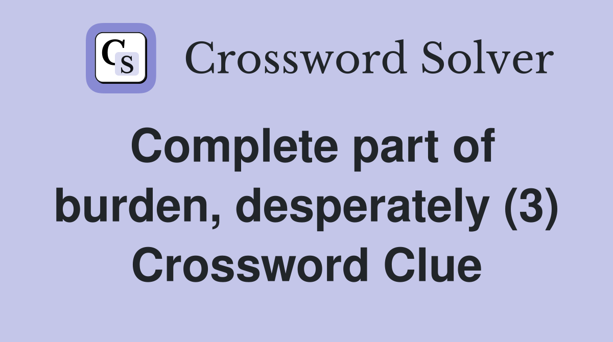 Complete part of burden, desperately (3) Crossword Clue