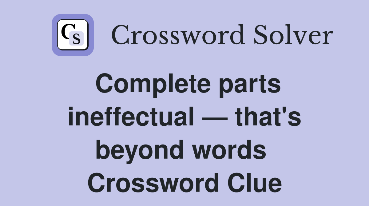 Complete parts ineffectual — that's beyond words  Crossword Clue