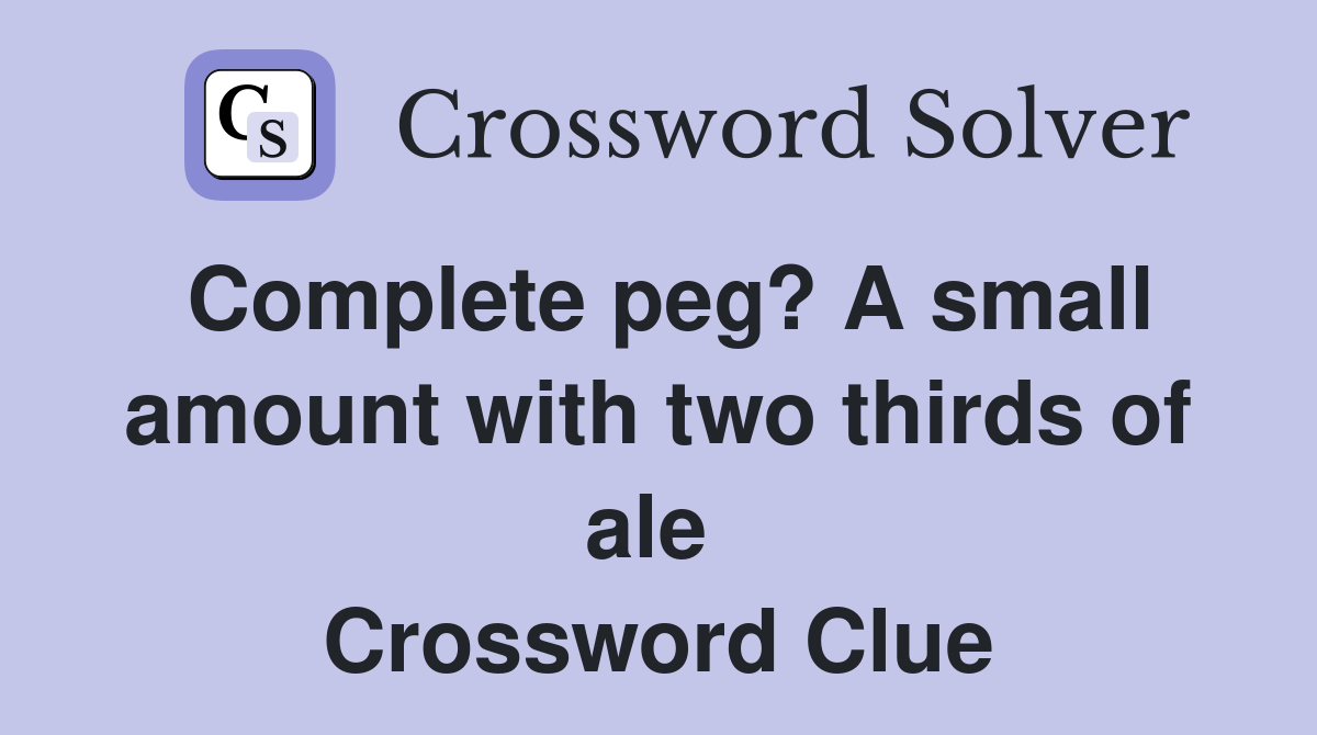 Complete peg? A small amount with two thirds of ale  Crossword Clue
