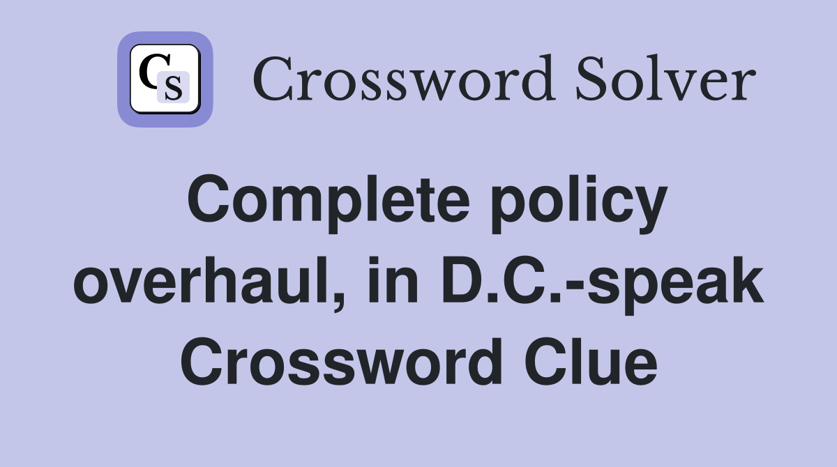 Complete policy overhaul, in D.C.-speak Crossword Clue