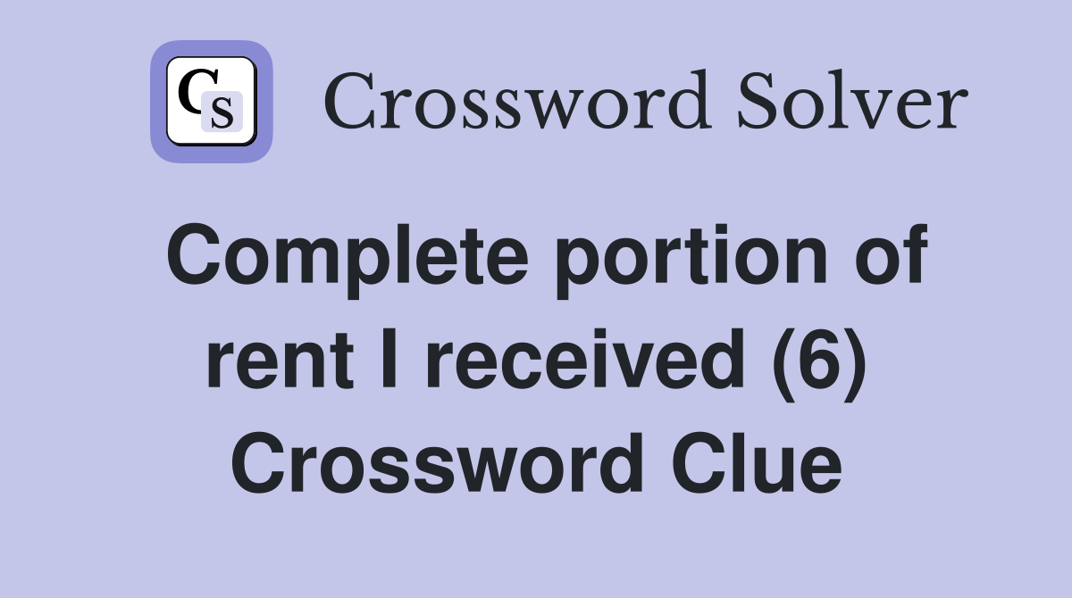 Complete portion of rent I received (6) Crossword Clue