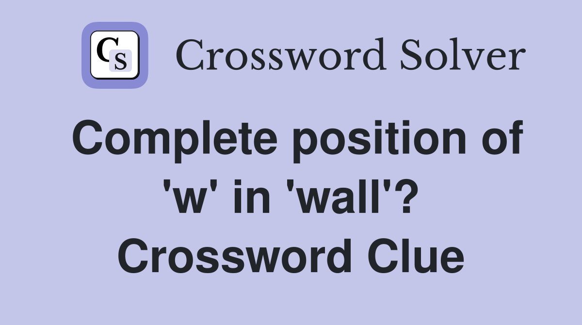Complete position of 'w' in 'wall'? Crossword Clue