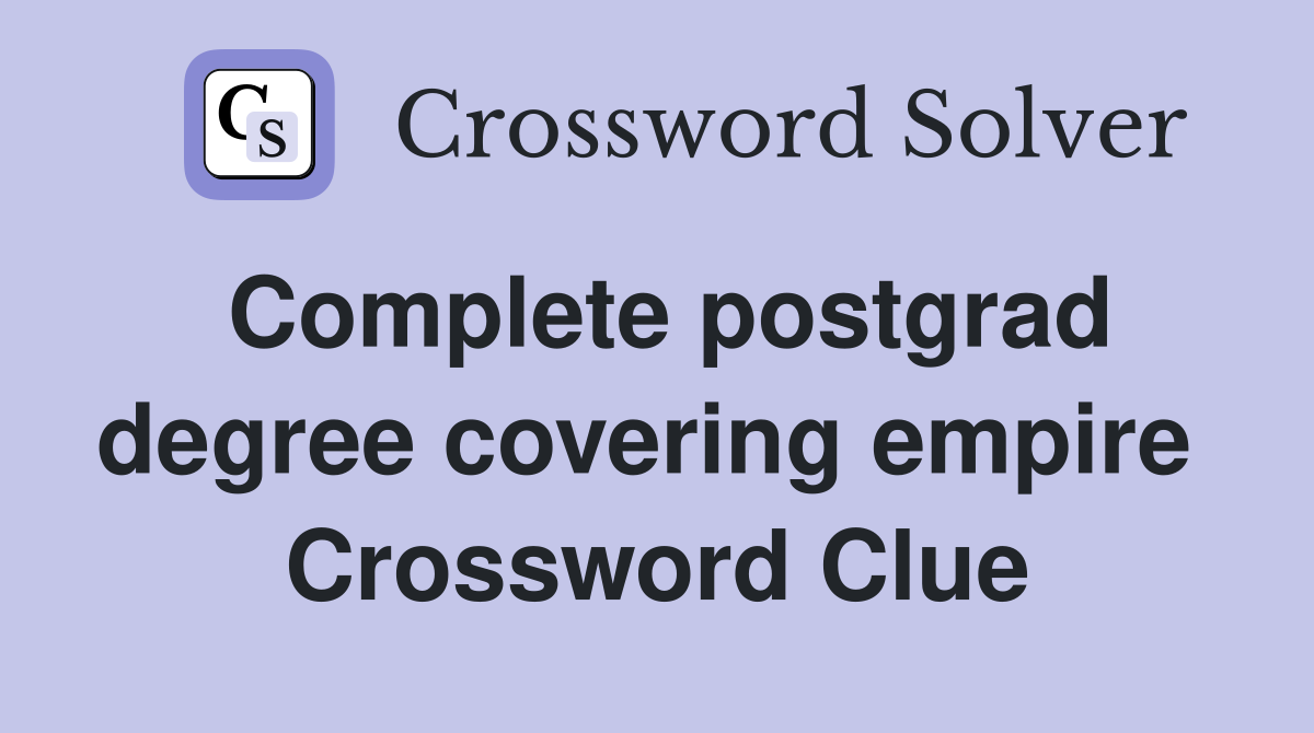 Complete postgrad degree covering empire  Crossword Clue